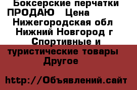  Боксерские перчатки ПРОДАЮ › Цена ­ 1 000 - Нижегородская обл., Нижний Новгород г. Спортивные и туристические товары » Другое   